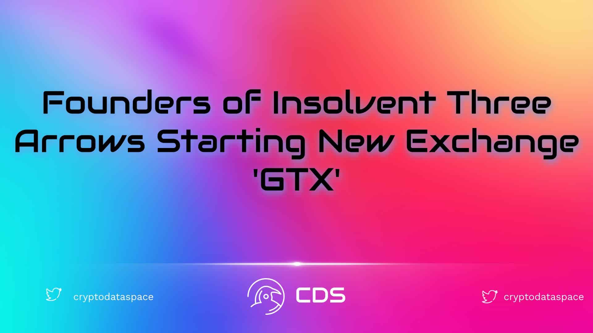 Founders of Insolvent Three Arrows Starting New Exchange 'GTX'